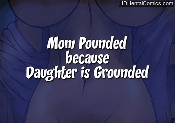 Mom Pounded Because Daughter Is Grounded free porn comic
